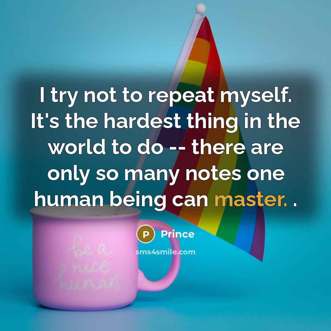 “I try not to repeat myself. It's the hardest thing in the world to do -- there are only so many notes one human being can master. .” quote by Prince