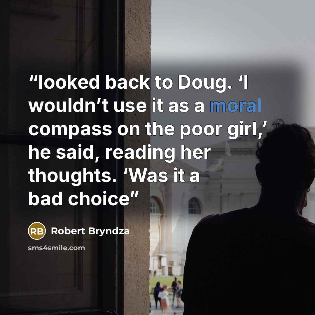 “looked back to Doug. ‘I wouldn’t use it as a moral compass on the poor girl,’ he said, reading her thoughts. ‘Was it a bad choice” quote by Robert Bryndza