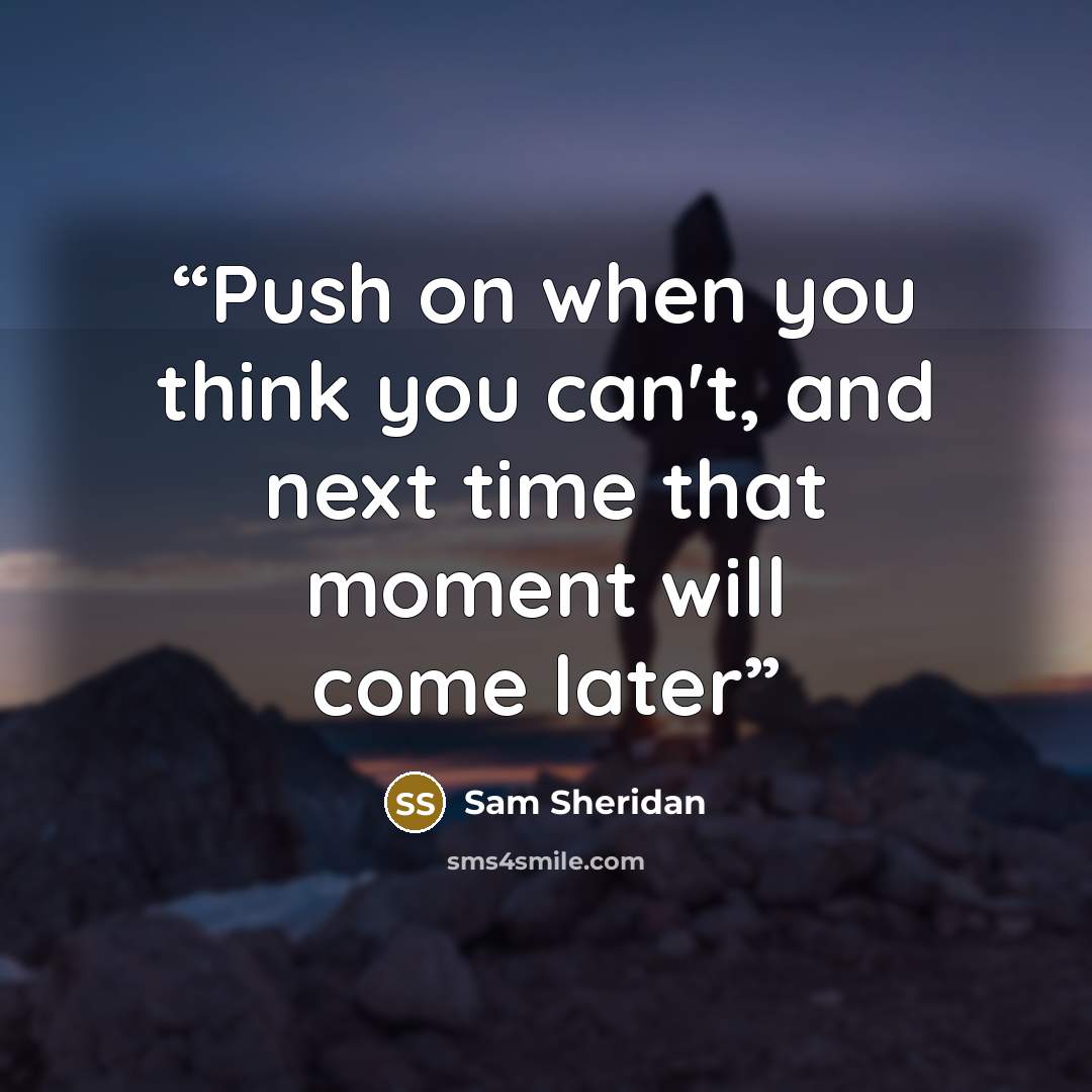 “Push on when you think you can't, and next time that moment will come later” quote by Sam Sheridan