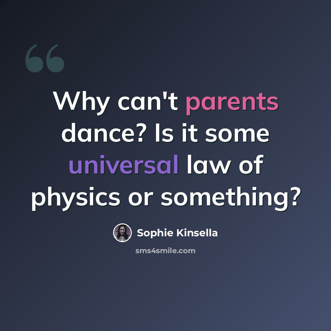 “Why can't parents dance? Is it some universal law of physics or something?” quote by Sophie Kinsella