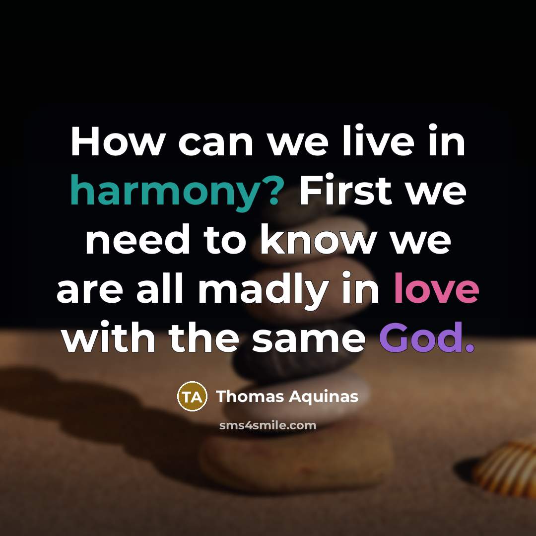 “How can we live in harmony? First we need to know we are all madly in love with the same God.” quote by Thomas Aquinas