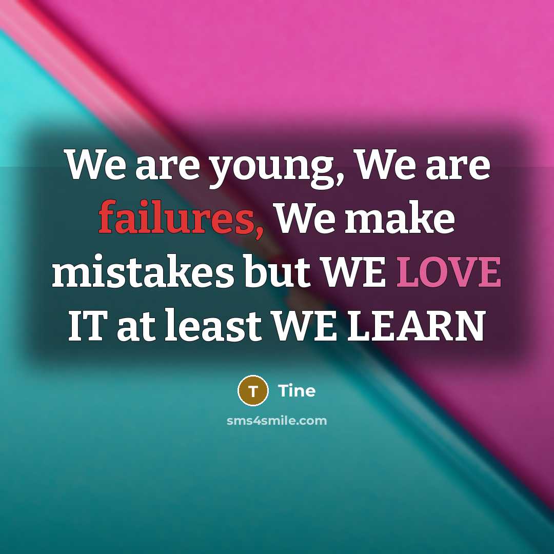 “We are young, We are failures, We make mistakes but WE LOVE IT at least WE LEARN” quote by Tine