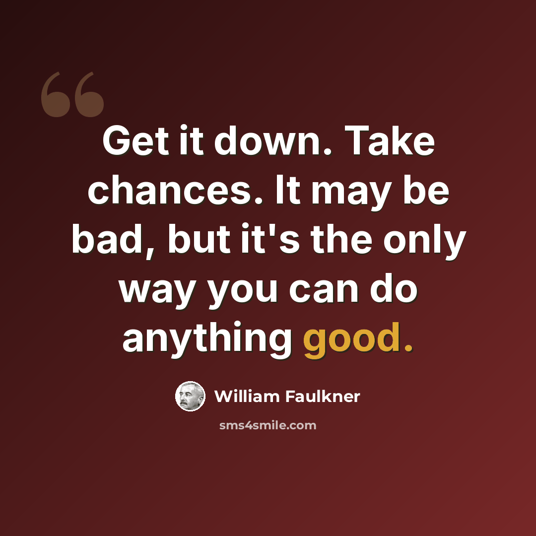 “Get it down. Take chances. It may be bad, but it's the only way you can do anything good.” quote by William Faulkner