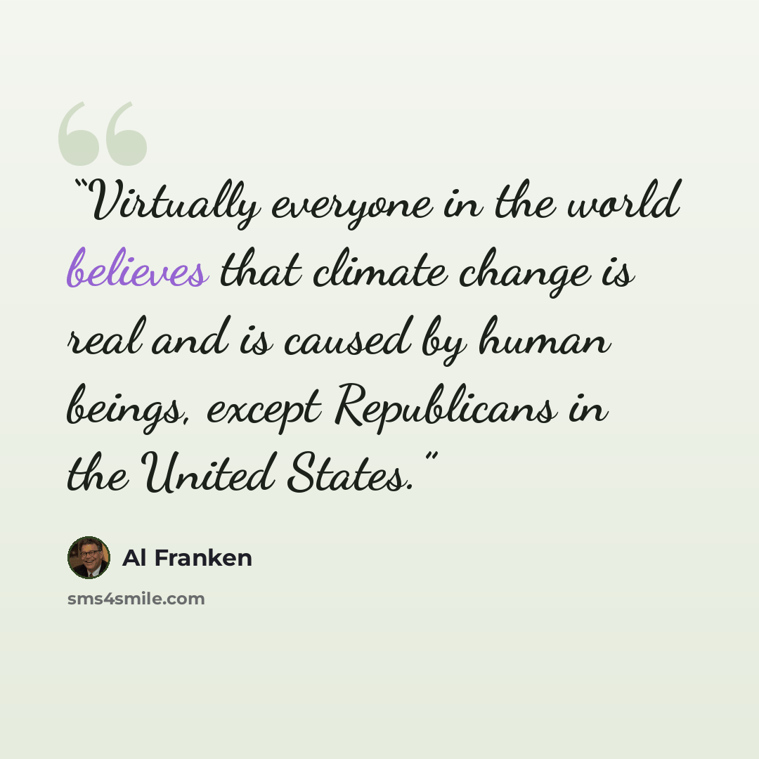 “Virtually everyone in the world believes that climate change is real and is caused by human beings, except Republicans in the United States.” quote by Al Franken