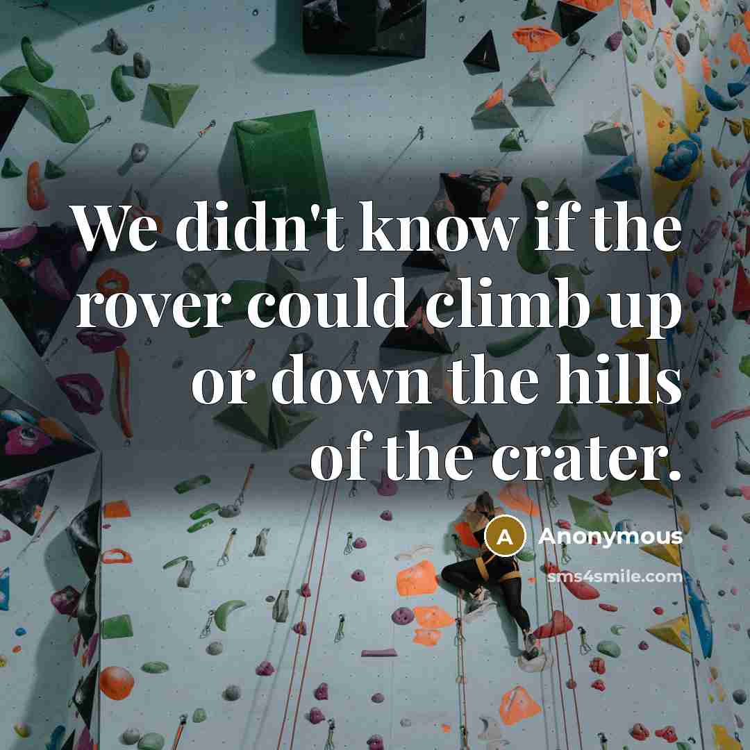 “We didn't know if the rover could climb up or down the hills of the crater.” quote by Anonymous