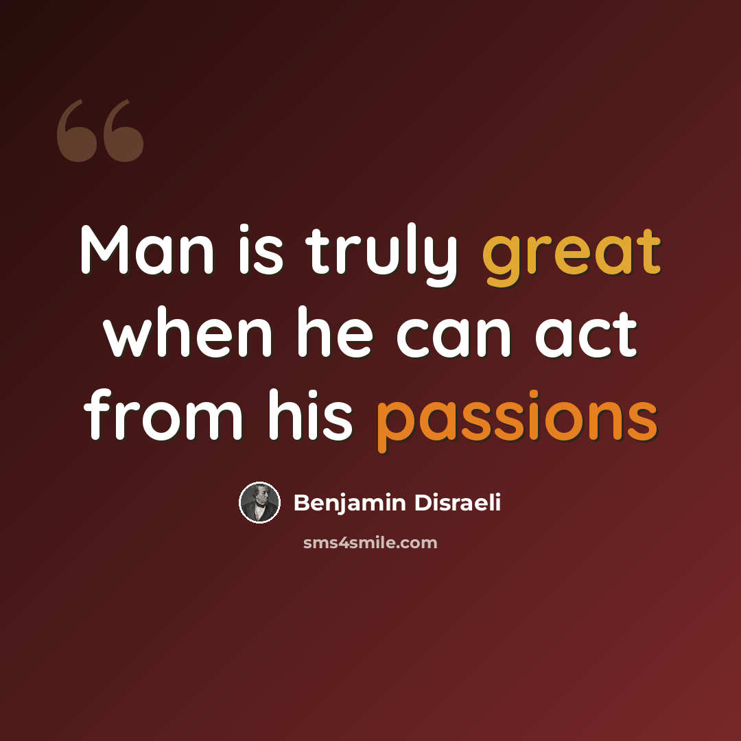 “Man is truly great when he can act from his passions” quote by Benjamin Disraeli