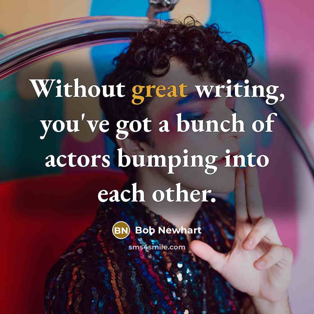 “Without great writing, you've got a bunch of actors bumping into each other.” quote by Bob Newhart