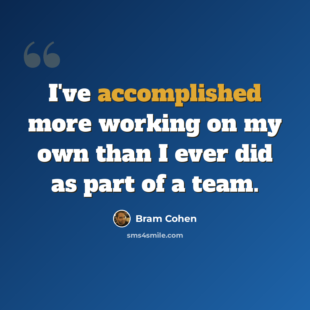 “I've accomplished more working on my own than I ever did as part of a team.” quote by Bram Cohen