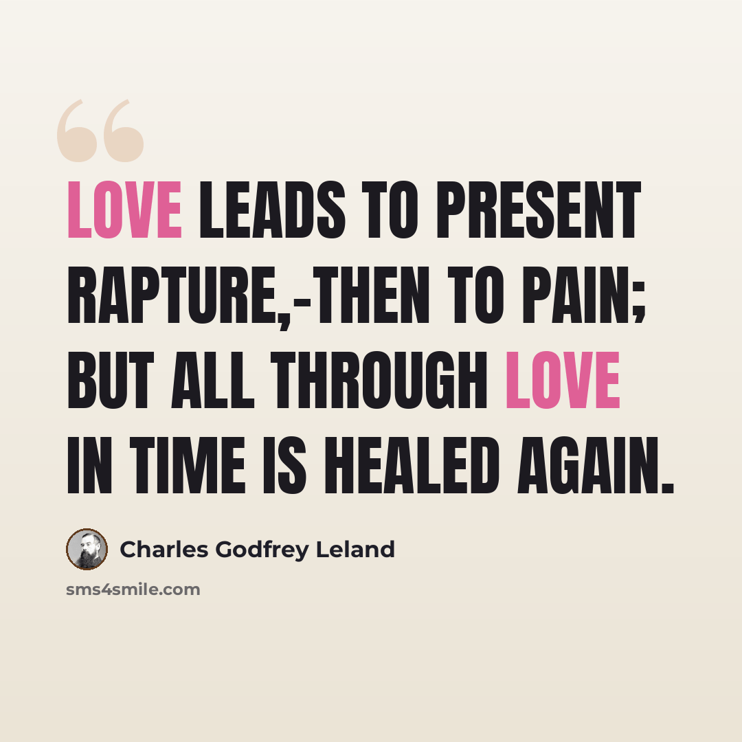 “Love leads to present rapture,-then to pain; But all through Love in time is healed again.” quote by Charles Godfrey Leland