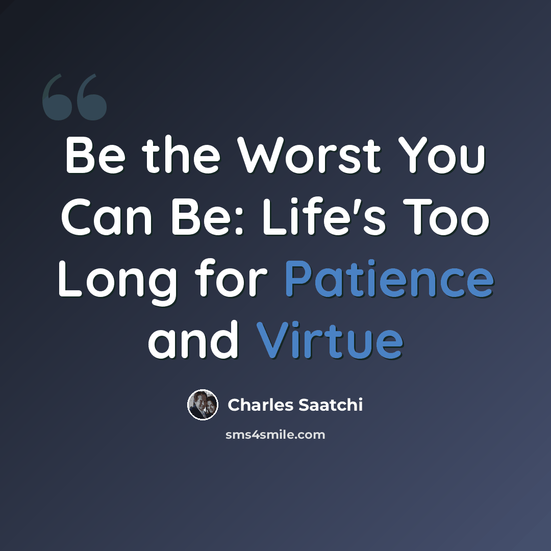 “Be the Worst You Can Be: Life's Too Long for Patience and Virtue” quote by Charles Saatchi