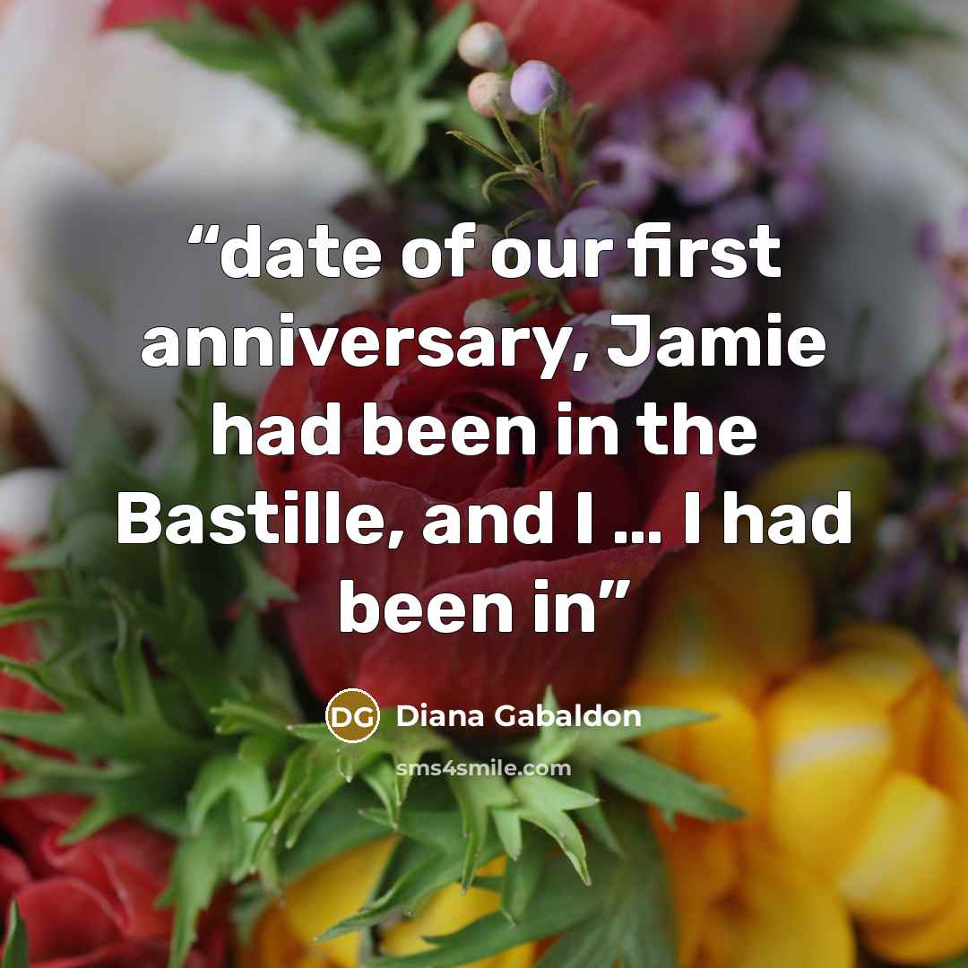 “date of our first anniversary, Jamie had been in the Bastille, and I … I had been in” quote by Diana Gabaldon