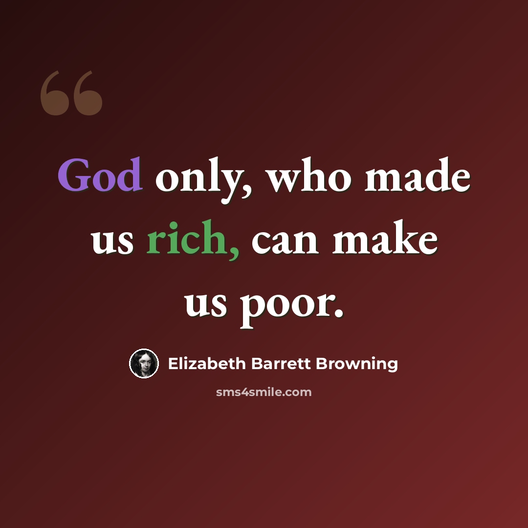 “God only, who made us rich, can make us poor.” quote by Elizabeth Barrett Browning