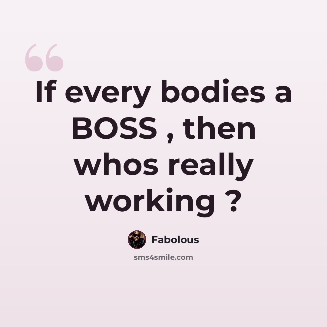 “If every bodies a BOSS , then whos really working ?” quote by Fabolous