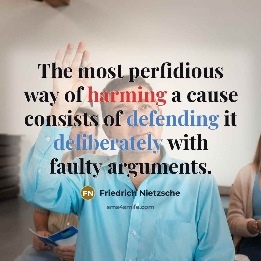 “The most perfidious way of harming a cause consists of defending it deliberately with faulty arguments.” quote by Friedrich Nietzsche