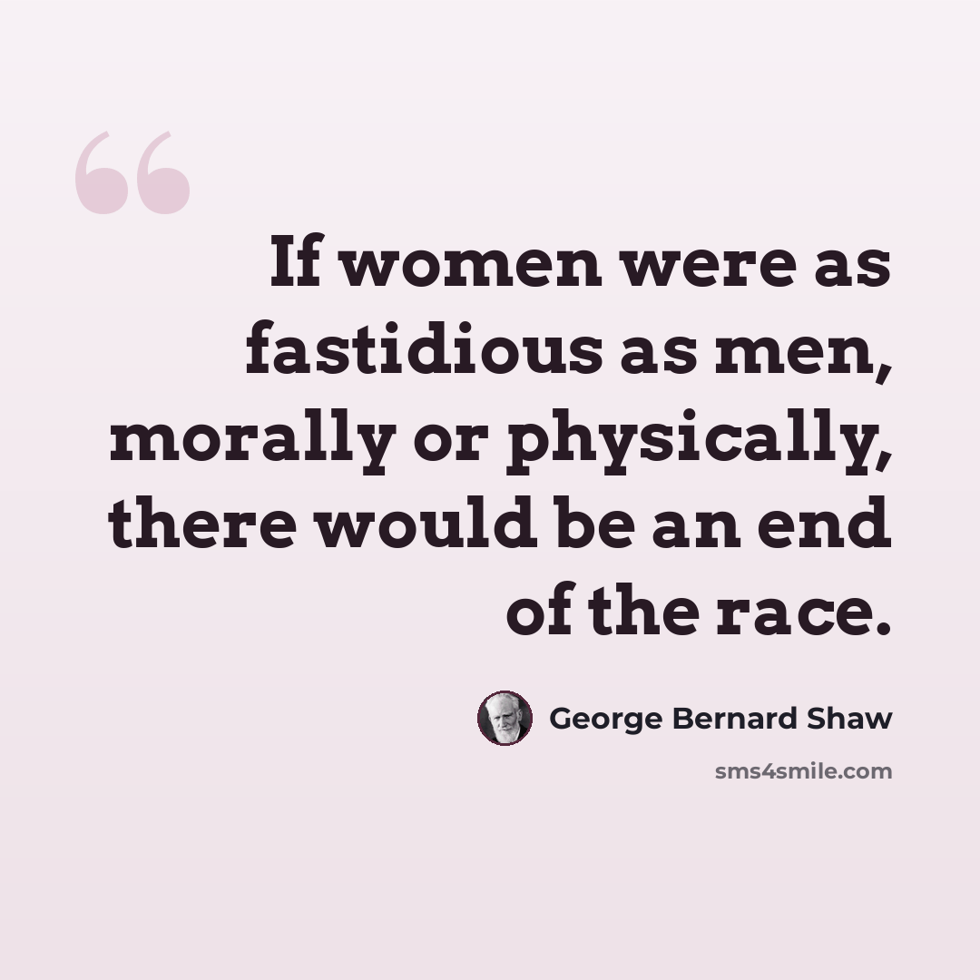 “If women were as fastidious as men, morally or physically, there would be an end of the race.” quote by George Bernard Shaw