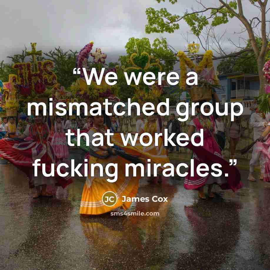 “We were a mismatched group that worked fucking miracles.” quote by James Cox