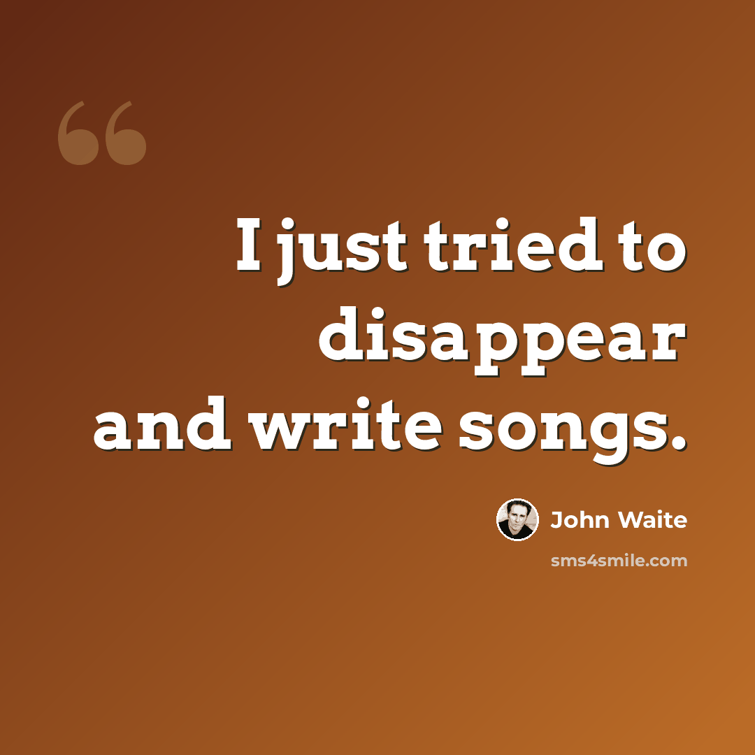 “I just tried to disappear and write songs.” quote by John Waite