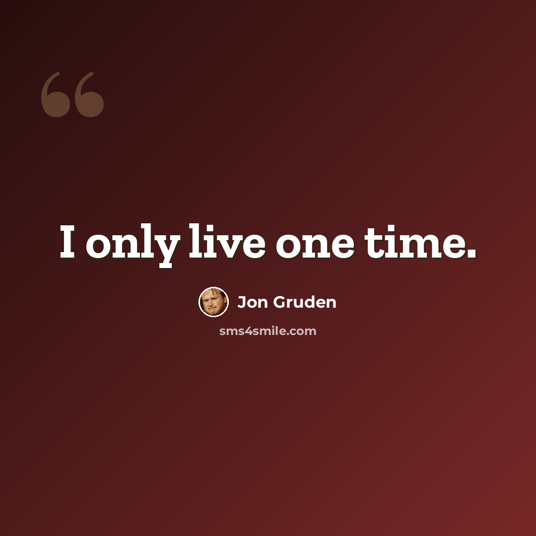 “I only live one time.” quote by Jon Gruden