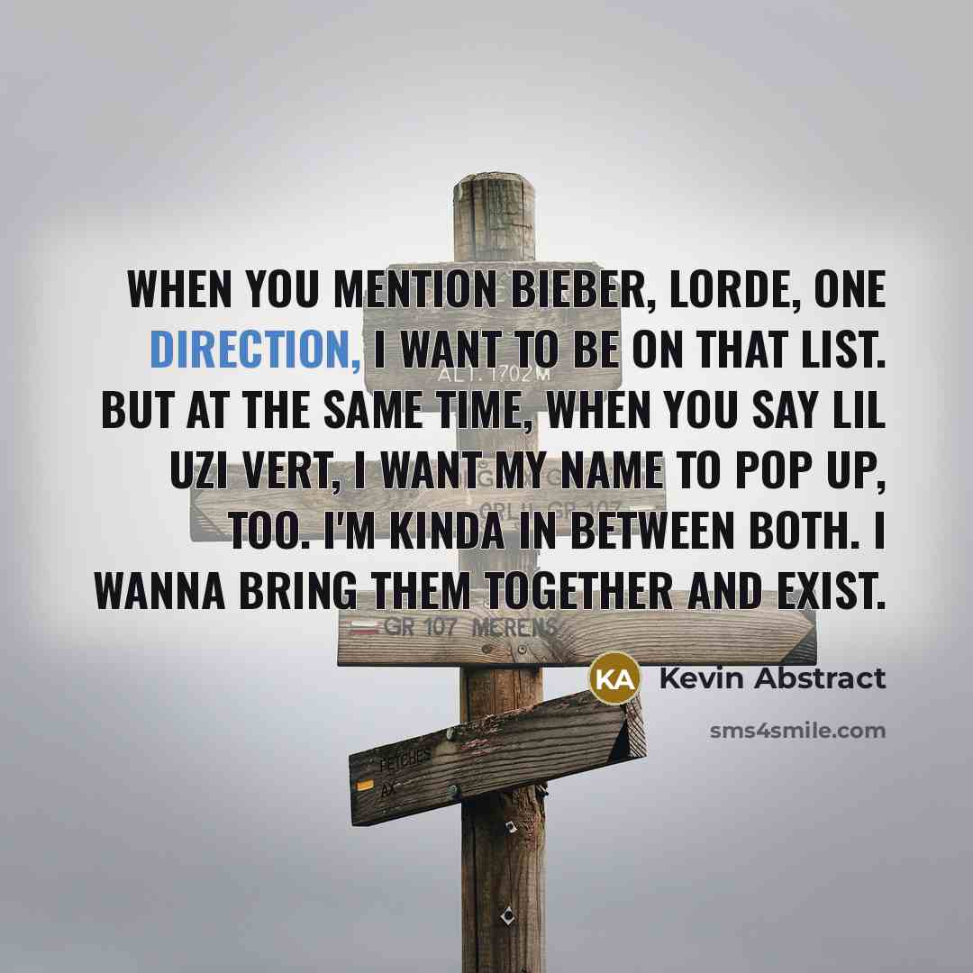 “When you mention Bieber, Lorde, One Direction, I want to be on that list. But at the same time, when you say Lil Uzi Vert, I want my name to pop up, too. I'm kinda in between both. I wanna bring them together and exist.” quote by Kevin Abstract