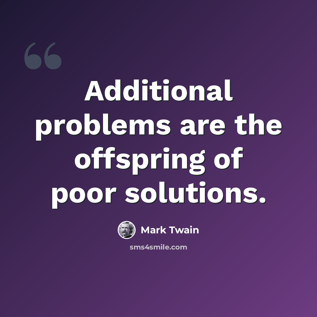 “Additional problems are the offspring of poor solutions.” quote by Mark Twain