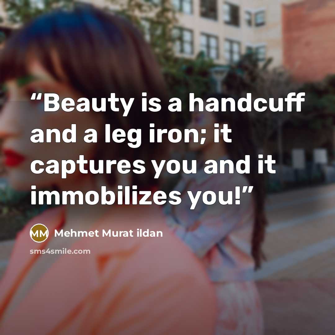 “Beauty is a handcuff and a leg iron; it captures you and it immobilizes you!” quote by Mehmet Murat ildan