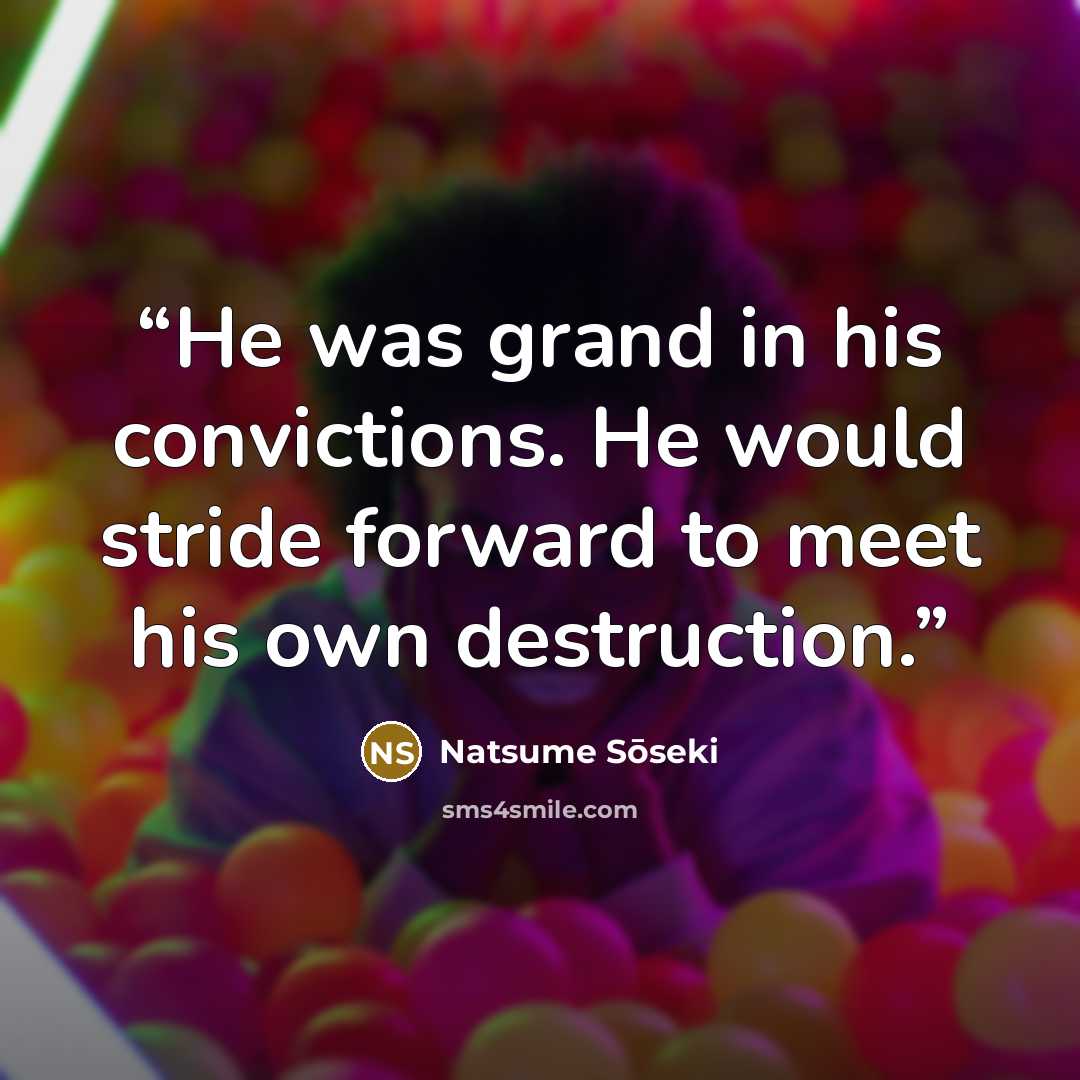 “He was grand in his convictions. He would stride forward to meet his own destruction.” quote by Natsume Sōseki
