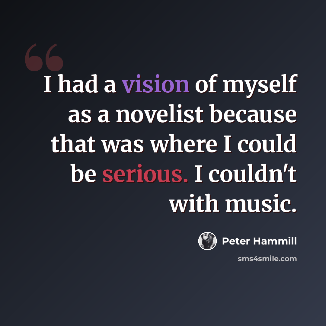 “I had a vision of myself as a novelist because that was where I could be serious. I couldn't with music.” quote by Peter Hammill