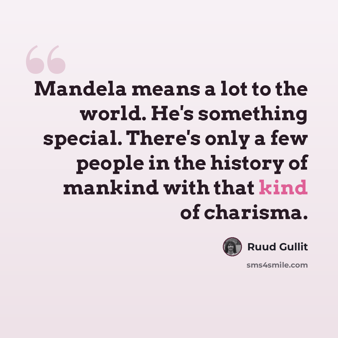 “Mandela means a lot to the world. He's something special. There's only a few people in the history of mankind with that kind of charisma.” quote by Ruud Gullit
