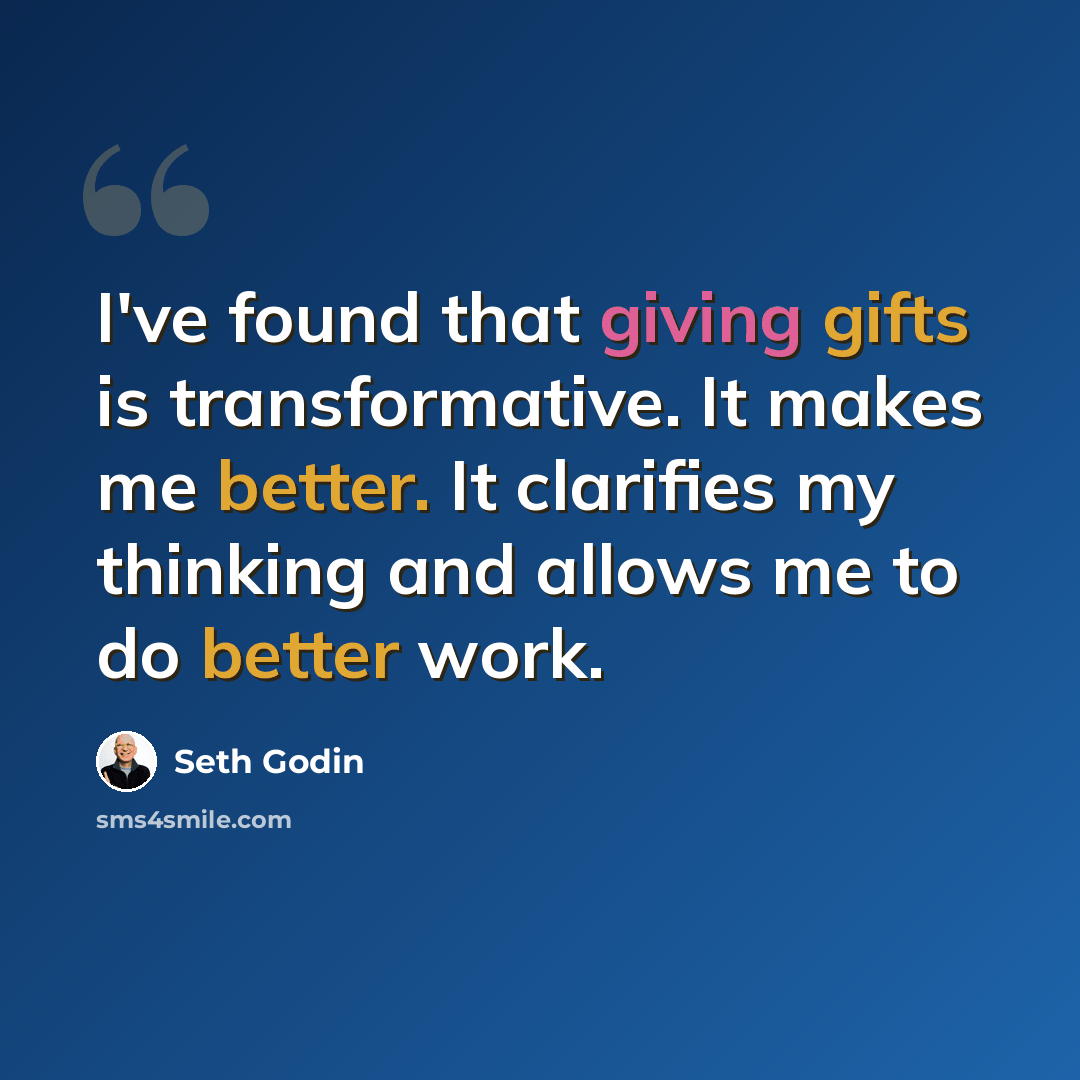 “I've found that giving gifts is transformative. It makes me better. It clarifies my thinking and allows me to do better work.” quote by Seth Godin