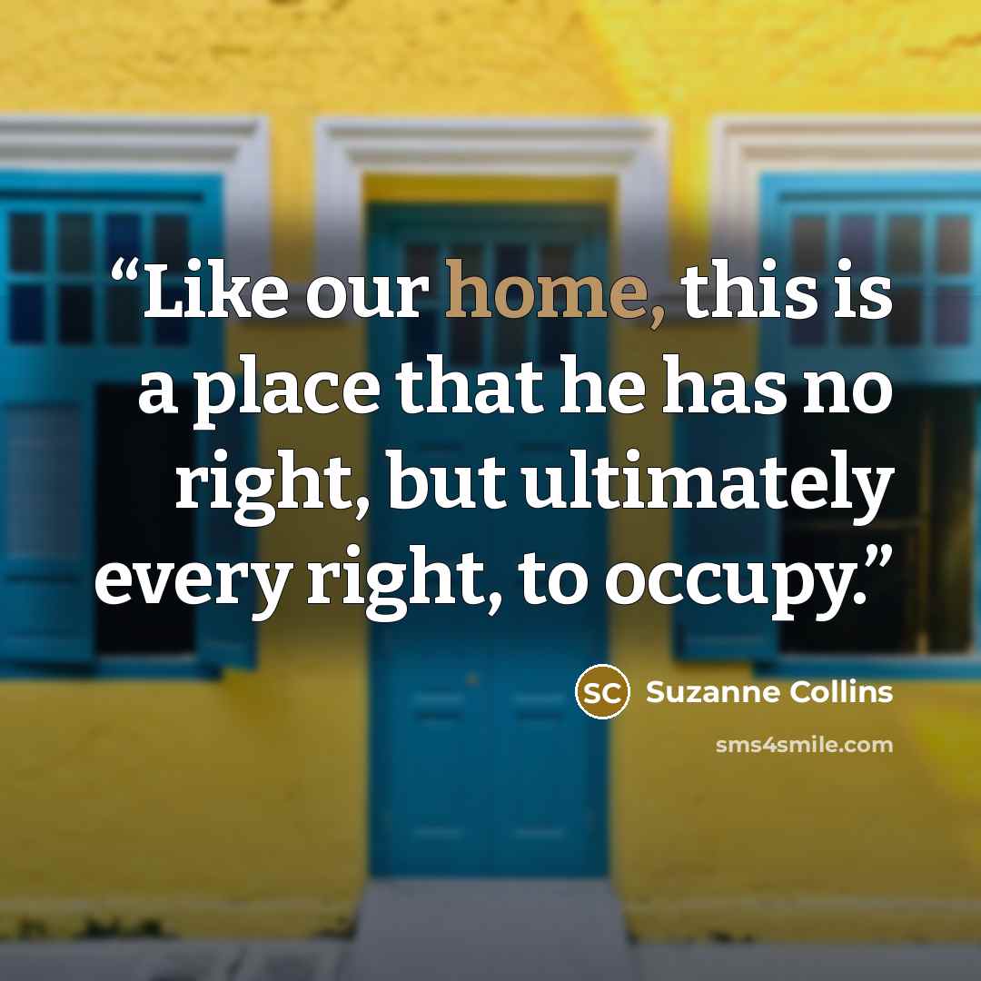 “Like our home, this is a place that he has no right, but ultimately every right, to occupy.” quote by Suzanne Collins