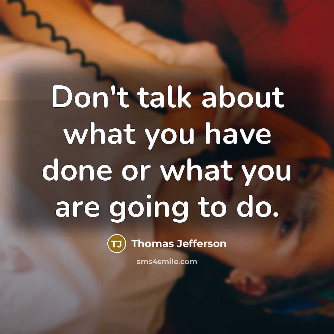 “Don't talk about what you have done or what you are going to do.” quote by Thomas Jefferson
