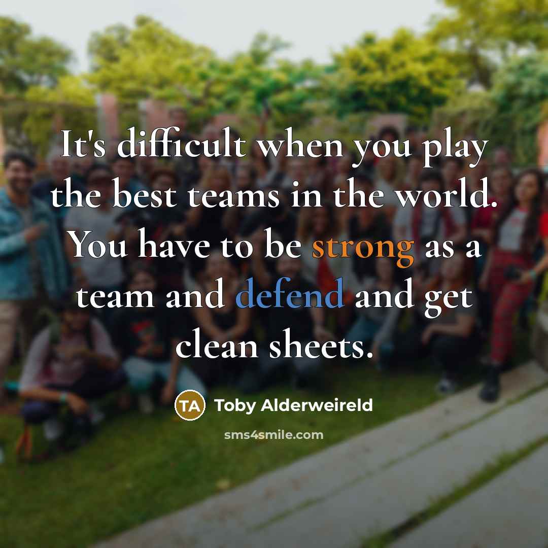 “It's difficult when you play the best teams in the world. You have to be strong as a team and defend and get clean sheets.” quote by Toby Alderweireld