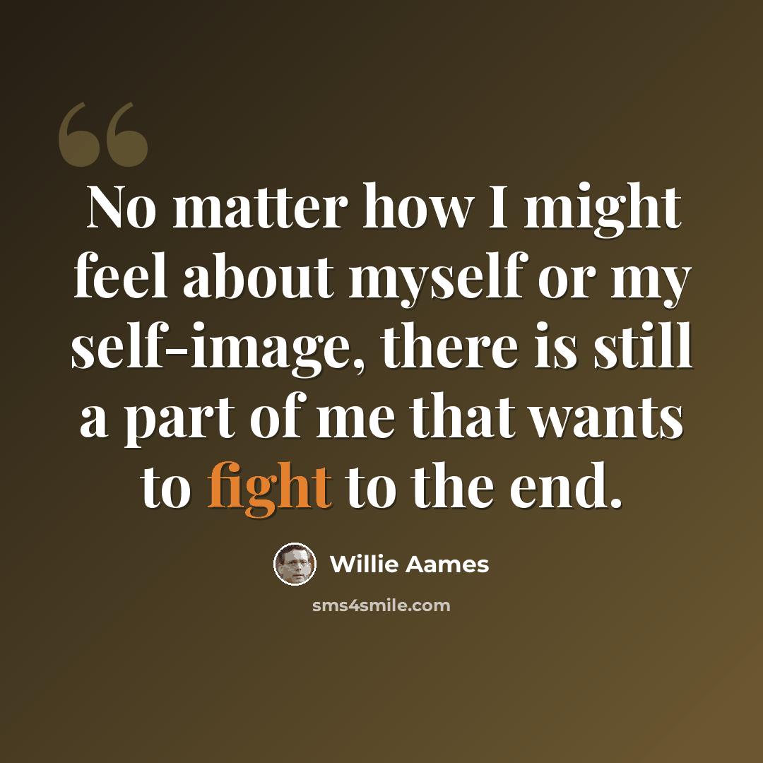 “No matter how I might feel about myself or my self-image, there is still a part of me that wants to fight to the end.” quote by Willie Aames