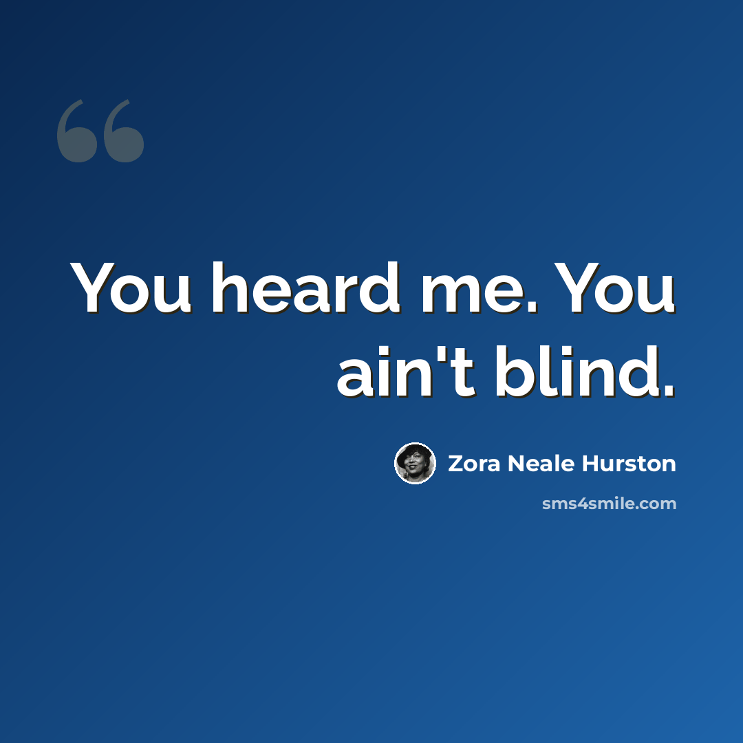 “You heard me. You ain't blind.” quote by Zora Neale Hurston