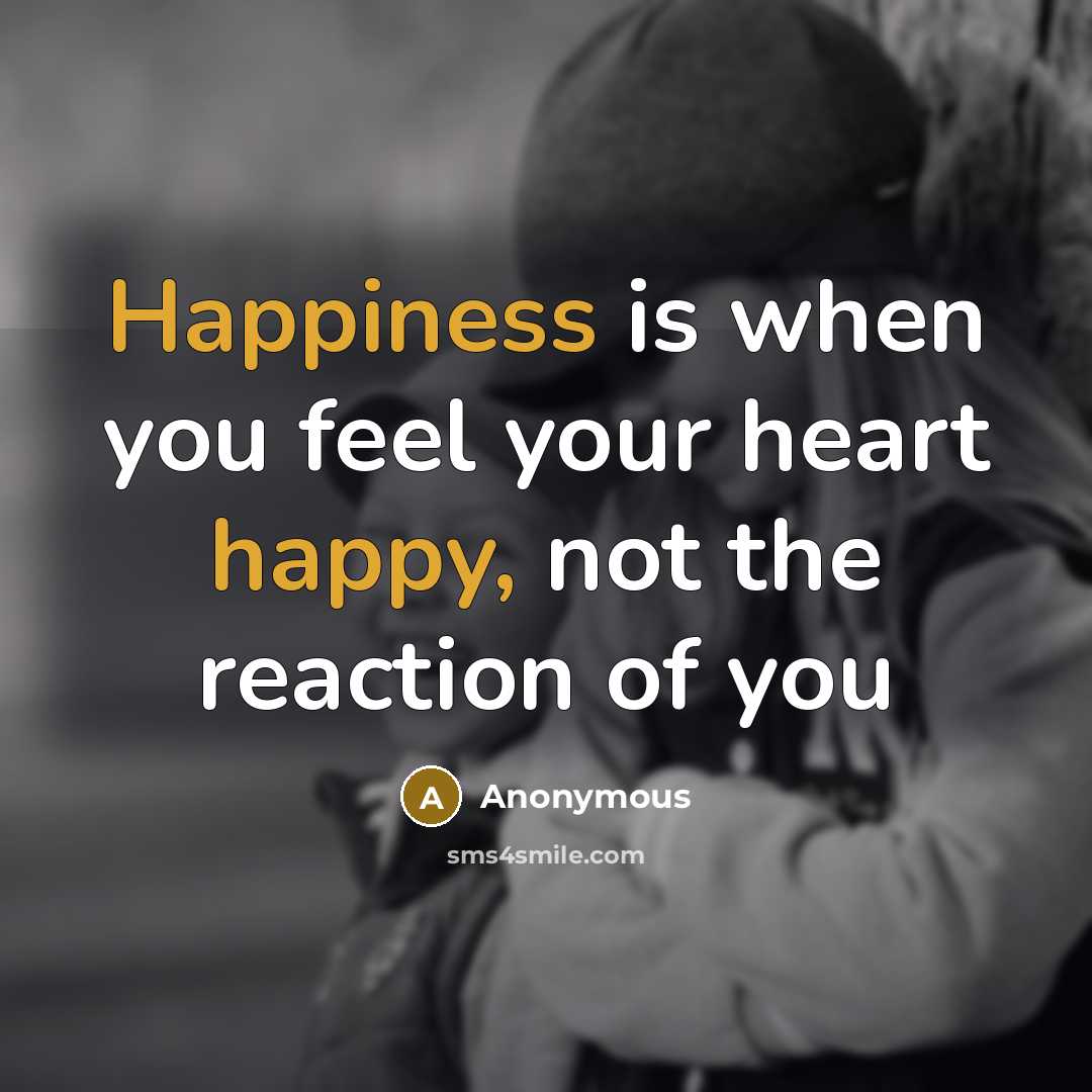 “Happiness is when you feel your heart happy, not the reaction of you” quote by Anonymous