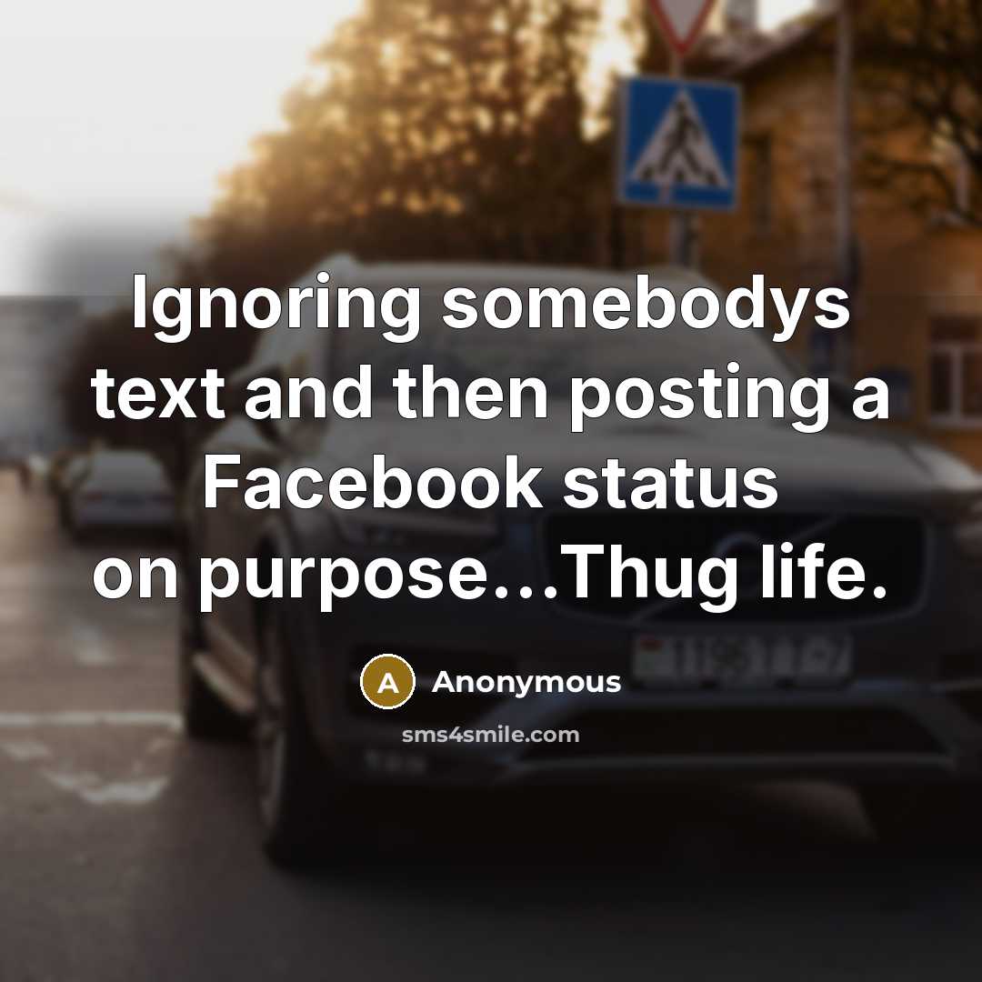 “Ignoring somebodys text and then posting a Facebook status on purpose…Thug life.” quote by Anonymous