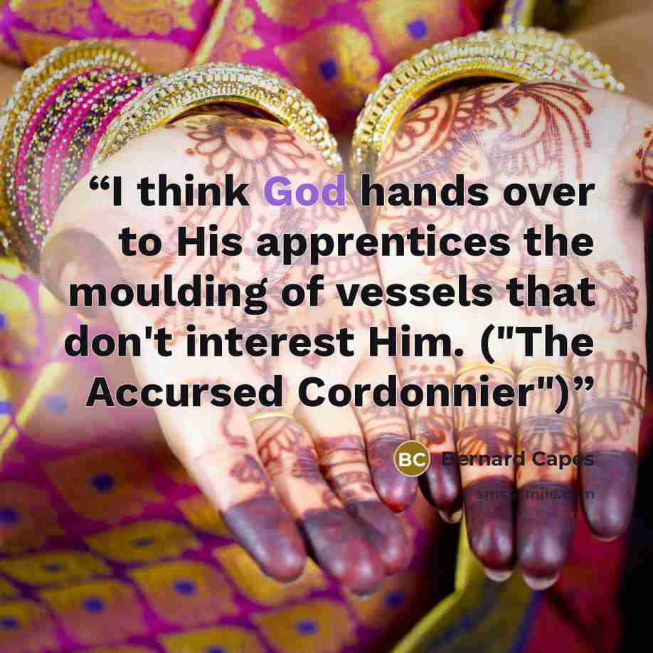 “I think God hands over to His apprentices the moulding of vessels that don't interest Him. ("The Accursed Cordonnier")” quote by Bernard Capes