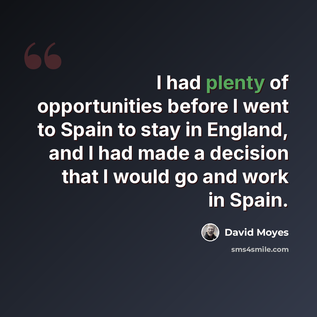 “I had plenty of opportunities before I went to Spain to stay in England, and I had made a decision that I would go and work in Spain.” quote by David Moyes