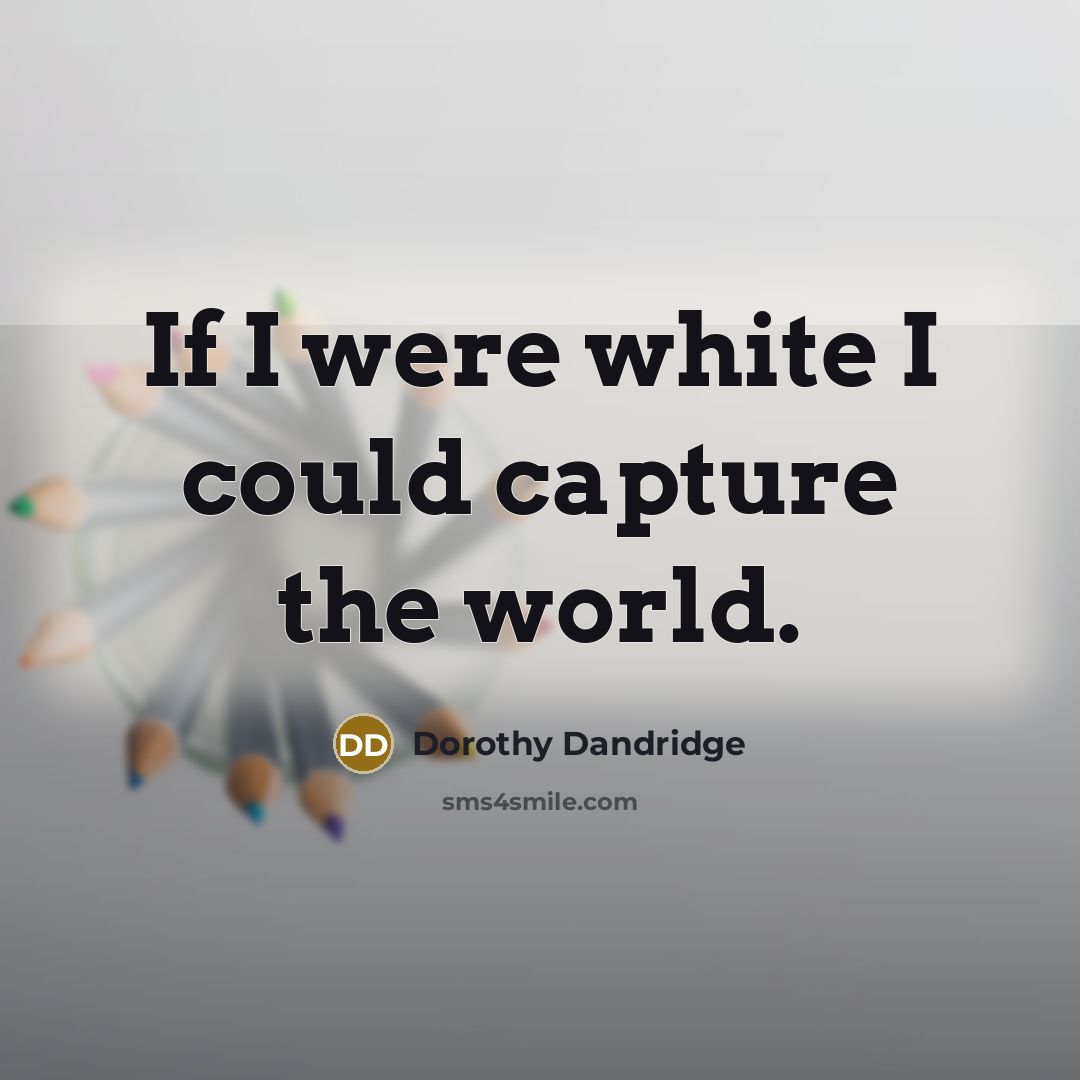 “If I were white I could capture the world.” quote by Dorothy Dandridge
