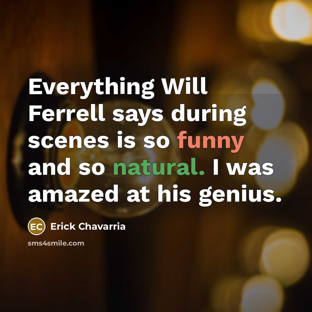 “Everything Will Ferrell says during scenes is so funny and so natural. I was amazed at his genius.” quote by Erick Chavarria