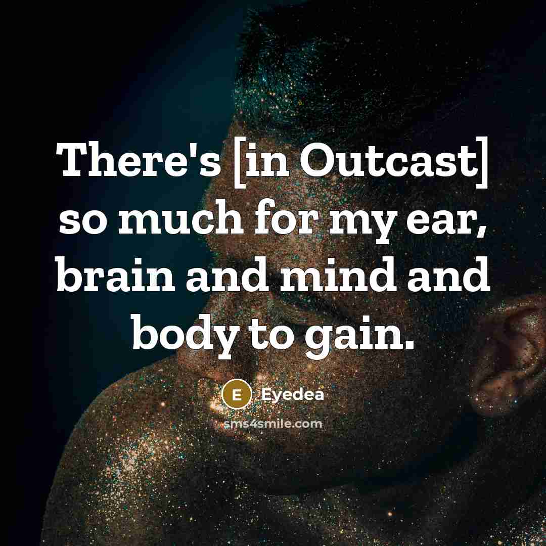“There's [in Outcast] so much for my ear, brain and mind and body to gain.” quote by Eyedea