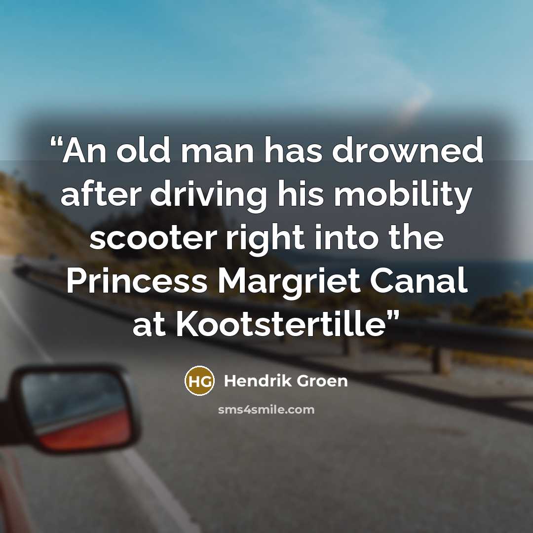 “An old man has drowned after driving his mobility scooter right into the Princess Margriet Canal at Kootstertille” quote by Hendrik Groen