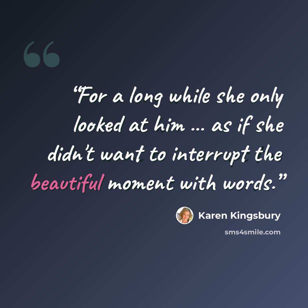 “For a long while she only looked at him ... as if she didn't want to interrupt the beautiful moment with words.” quote by Karen Kingsbury