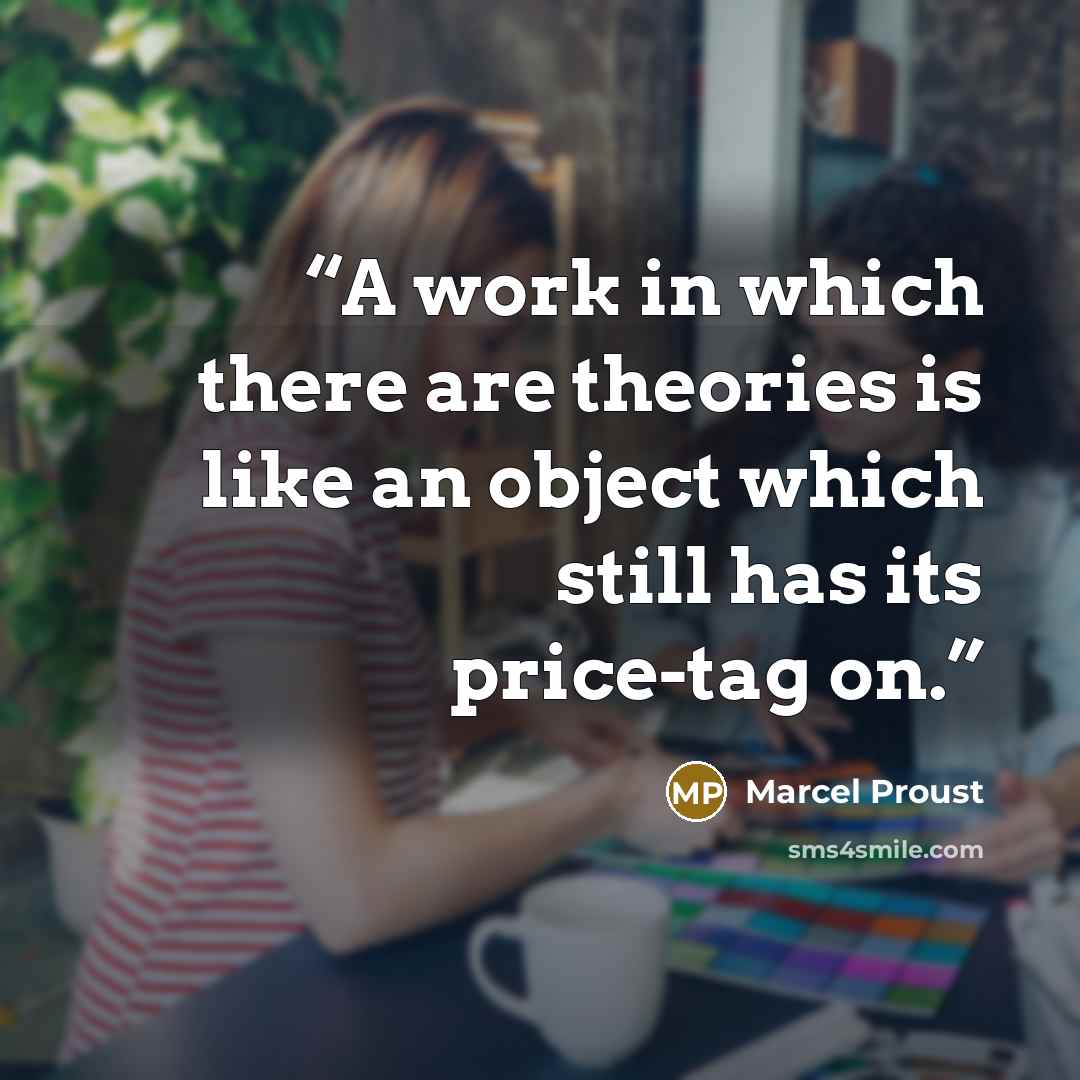 “A work in which there are theories is like an object which still has its price-tag on.” quote by Marcel Proust