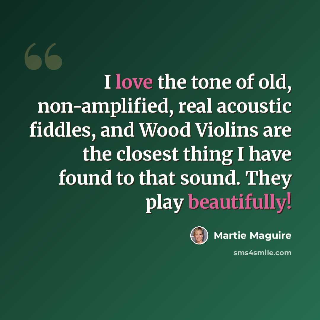 “I love the tone of old, non-amplified, real acoustic fiddles, and Wood Violins are the closest thing I have found to that sound. They play beautifully!” quote by Martie Maguire