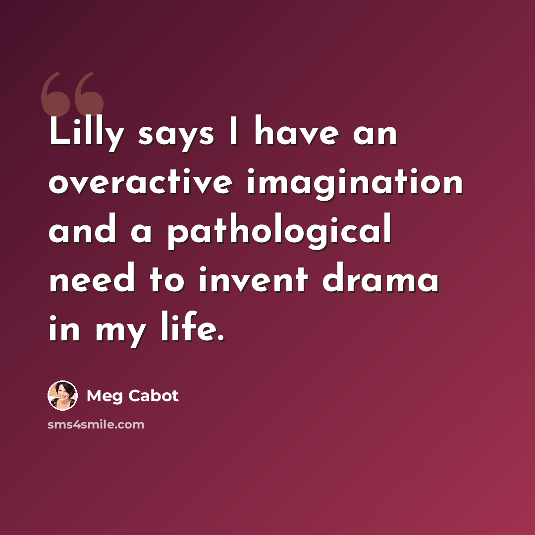 “Lilly says I have an overactive imagination and a pathological need to invent drama in my life.” quote by Meg Cabot