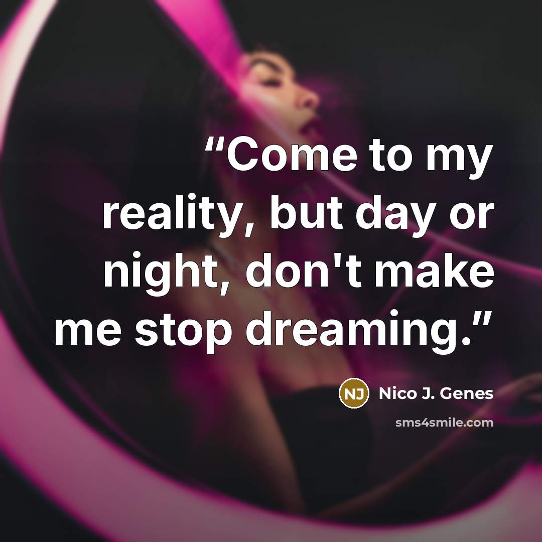 “Come to my reality, but day or night, don't make me stop dreaming.” quote by Nico J. Genes