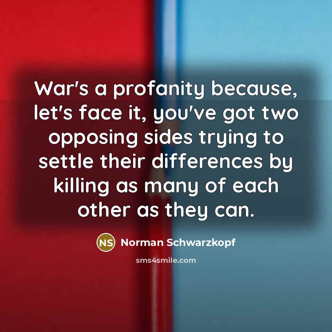 “War's a profanity because, let's face it, you've got two opposing sides trying to settle their differences by killing as many of each other as they can.” quote by Norman Schwarzkopf