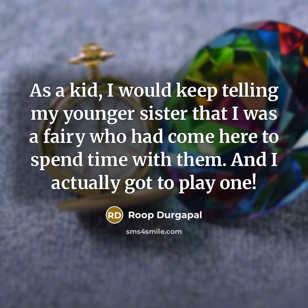“As a kid, I would keep telling my younger sister that I was a fairy who had come here to spend time with them. And I actually got to play one!” quote by Roop Durgapal