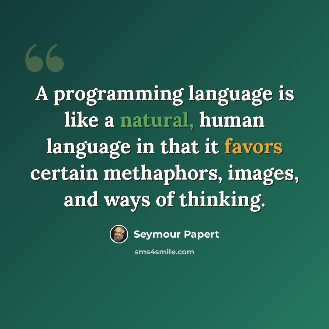 “A programming language is like a natural, human language in that it favors certain methaphors, images, and ways of thinking.” quote by Seymour Papert